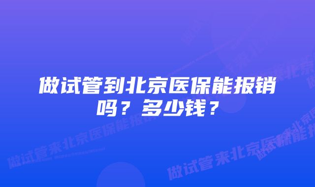 做试管到北京医保能报销吗？多少钱？