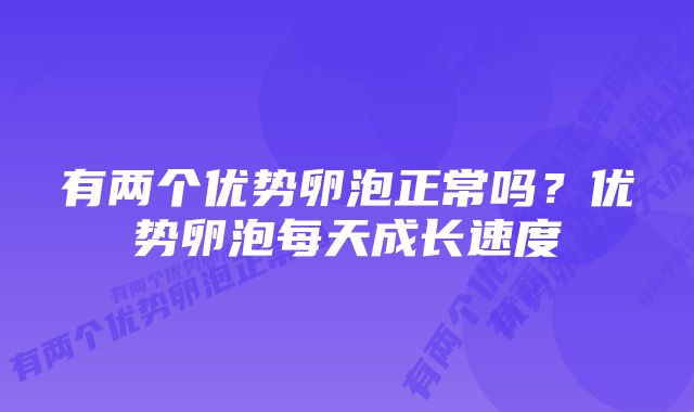有两个优势卵泡正常吗?优势卵泡每天成长速度