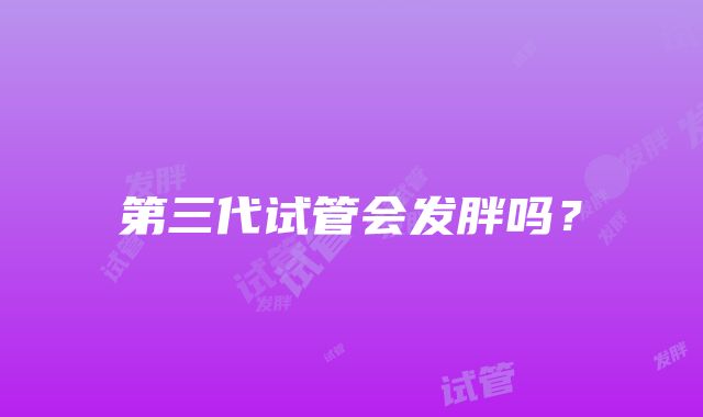 第三代试管会发胖吗?