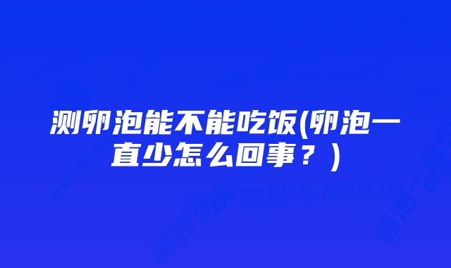 测卵泡能不能吃饭(卵泡一直少怎么回事?)
