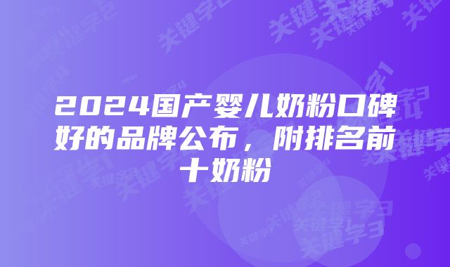 2024国产婴儿奶粉口碑好的品牌公布,附排名前十奶粉