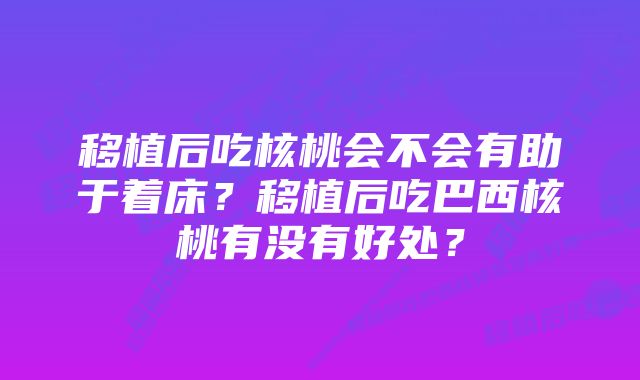 移植后吃核桃会不会有助于着床?移植后吃巴西核桃有没有好处?