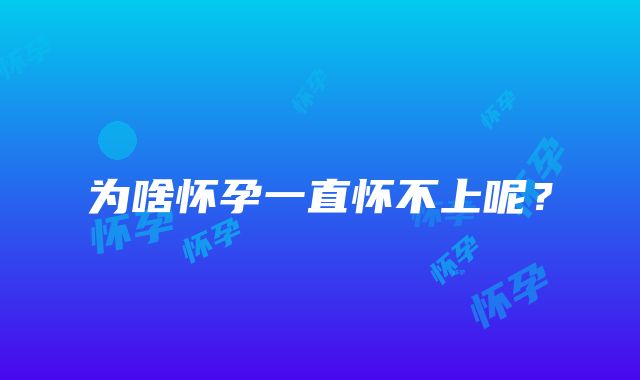 为啥怀孕一直怀不上呢?