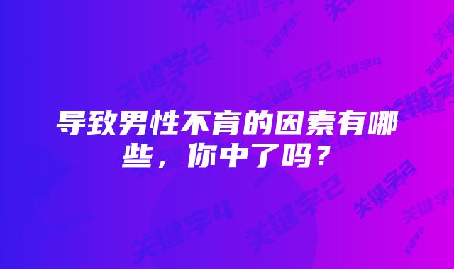 导致男性不育的因素有哪些,你中了吗?