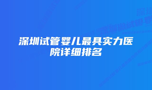 深圳试管婴儿最具实力医院详细排名