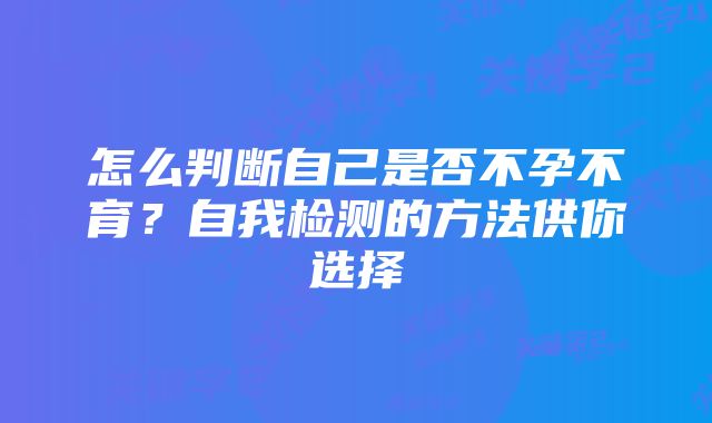 怎么判断自己是否不孕不育?自我检测的方法供你选择