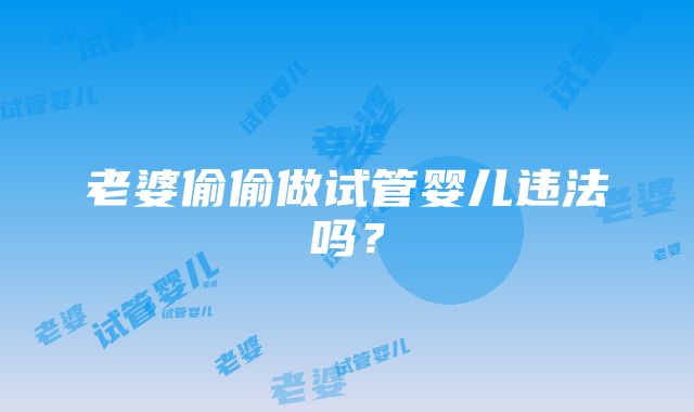 老婆偷偷做试管婴儿违法吗?