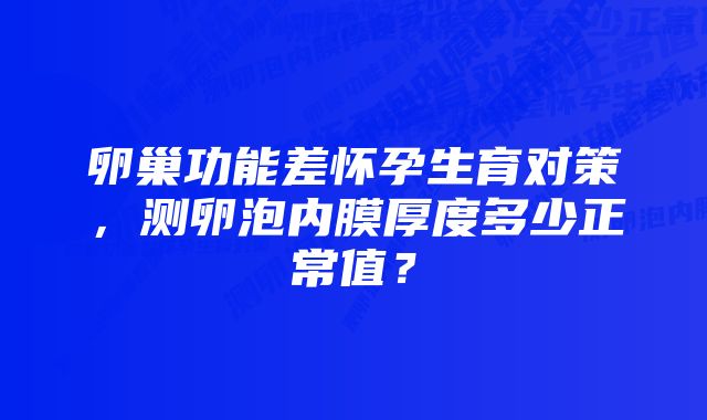 卵巢功能差怀孕生育对策,测卵泡内膜厚度多少正常值?
