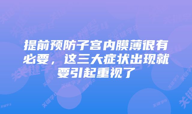 提前预防子宫内膜薄很有必要,这三大症状出现就要引起重视了