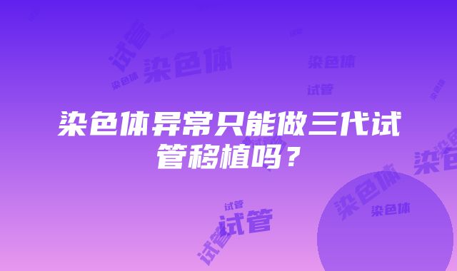 染色体异常只能做三代试管移植吗?