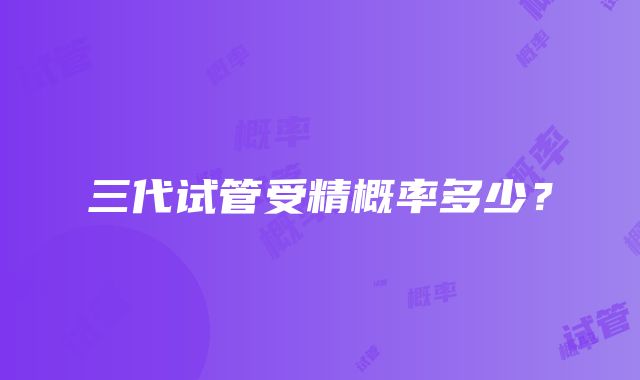 三代试管受精概率多少?