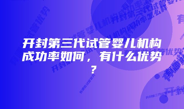 开封第三代试管婴儿机构成功率如何,有什么优势?