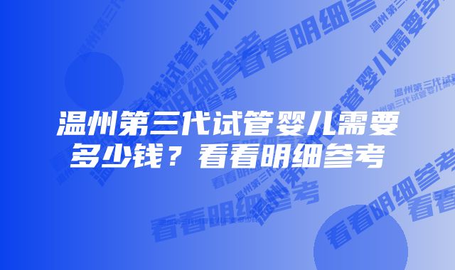 温州第三代试管婴儿需要多少钱?看看明细参考