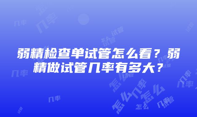 弱精检查单试管怎么看?弱精做试管几率有多大?