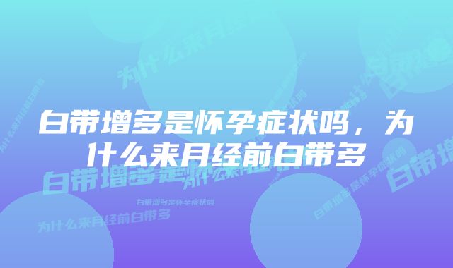 白带增多是怀孕症状吗,为什么来月经前白带多