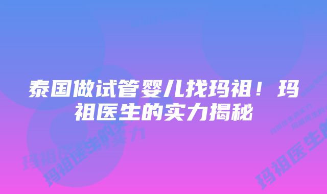 泰国做试管婴儿找玛祖！玛祖医生的实力揭秘