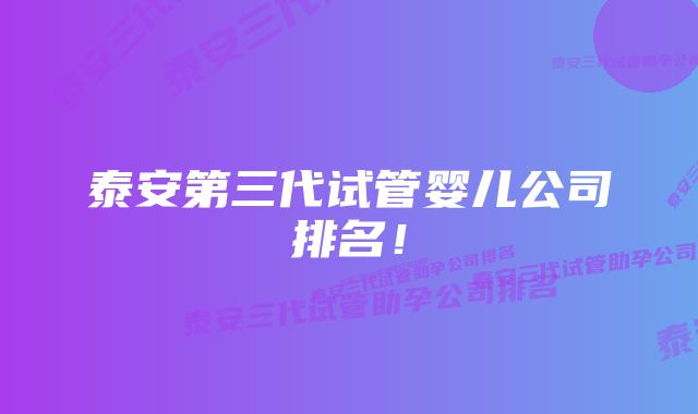 泰安第三代试管婴儿公司排名!