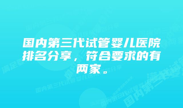国内第三代试管婴儿医院排名分享,符合要求的有两家。