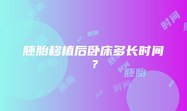 胚胎移植后卧床多长时间?