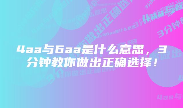4aa与6aa是什么意思,3分钟教你做出正确选择!