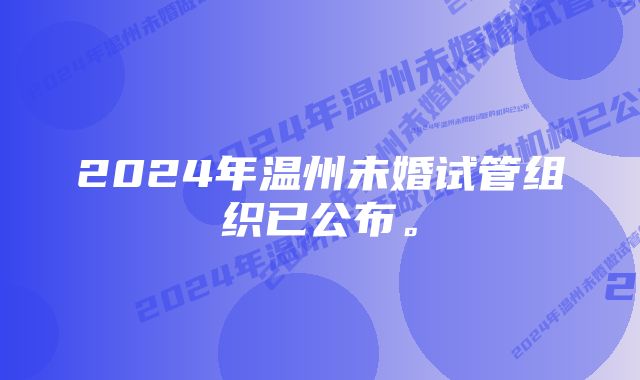 2024年温州未婚试管组织已公布。