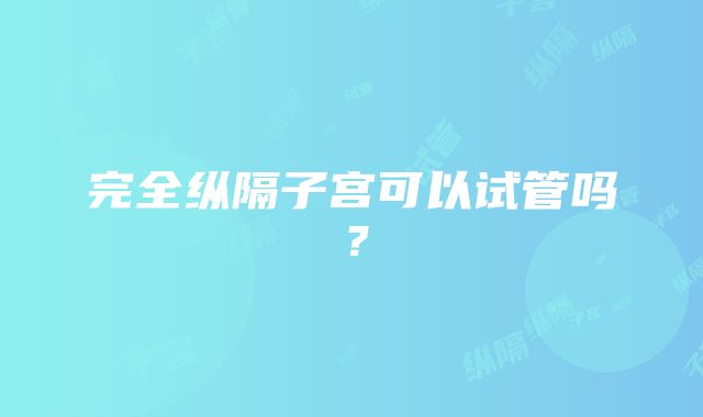 完全纵隔子宫可以试管吗?