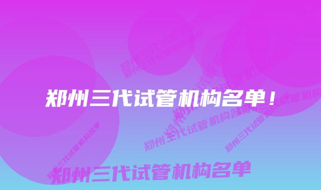 郑州三代试管机构名单!