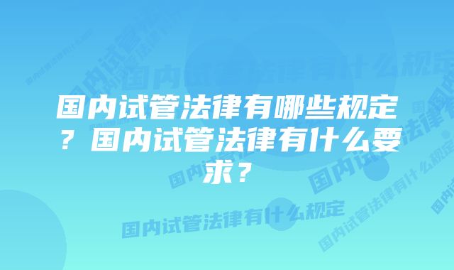 国内试管法律有哪些规定?国内试管法律有什么要求?