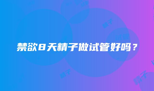 禁欲8天精子做试管好吗?