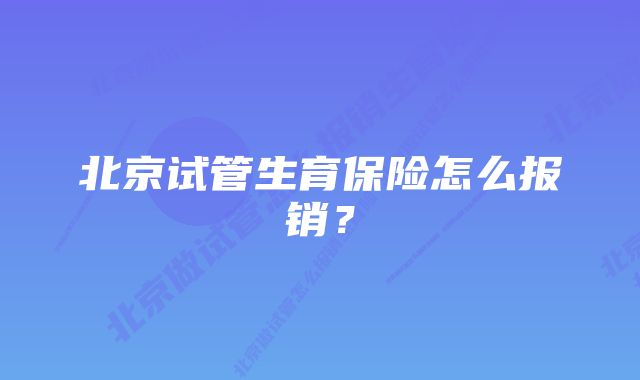 北京试管生育保险怎么报销?