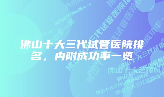 佛山十大三代试管医院排名，内附成功率一览