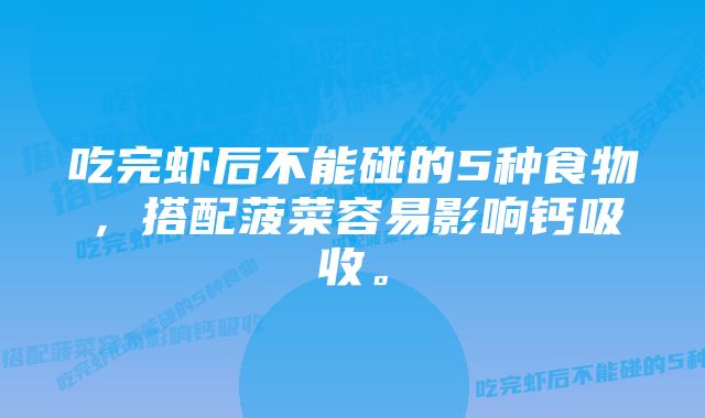 吃完虾后不能碰的5种食物,搭配菠菜容易影响钙吸收。