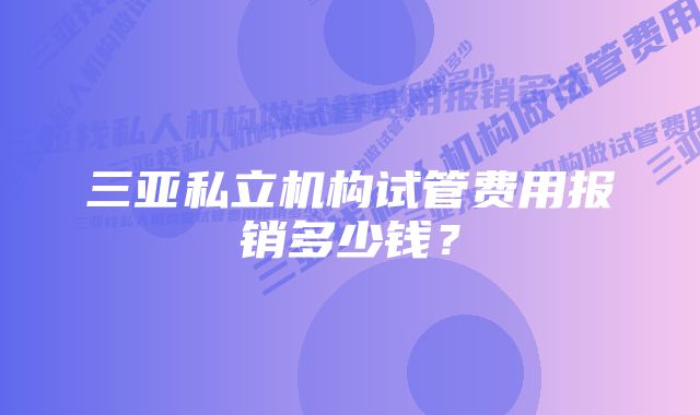 三亚私立机构试管费用报销多少钱?