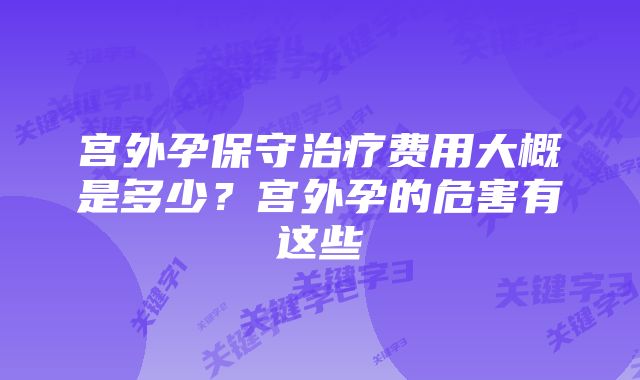 宫外孕保守治疗费用大概是多少?宫外孕的危害有这些
