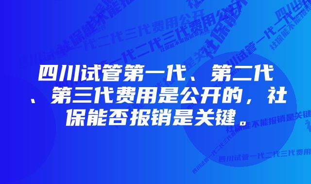 四川试管第一代、第二代、第三代费用是公开的,社保能否报销是关键。