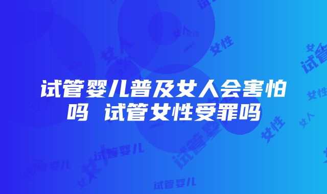 试管婴儿普及女人会害怕吗 试管女性受罪吗