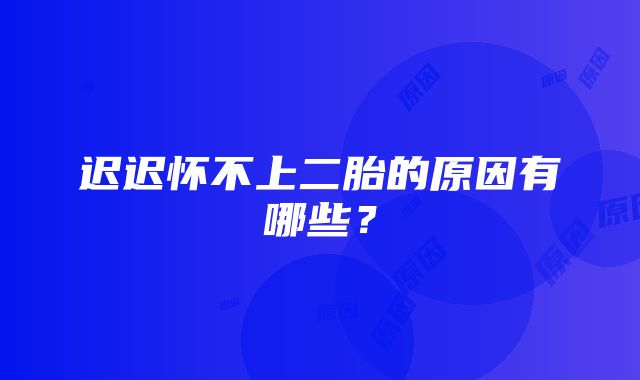 迟迟怀不上二胎的原因有哪些？