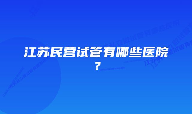 江苏民营试管有哪些医院?