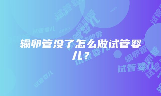 输卵管没了怎么做试管婴儿?