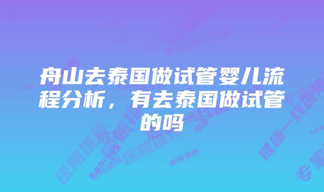 舟山去泰国做试管婴儿流程分析,有去泰国做试管的吗