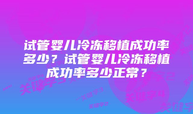 试管婴儿冷冻移植成功率多少?试管婴儿冷冻移植成功率多少正常?