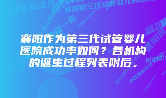 襄阳作为第三代试管婴儿医院成功率如何?各机构的诞生过程列表附后。