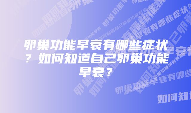 卵巢功能早衰有哪些症状?如何知道自己卵巢功能早衰?