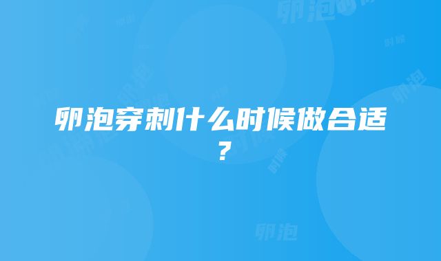 卵泡穿刺什么时候做合适?