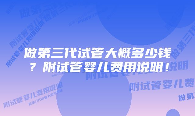 做第三代试管大概多少钱?附试管婴儿费用说明!