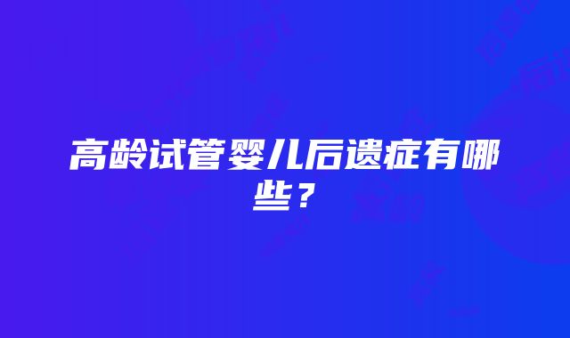 高龄试管婴儿后遗症有哪些?
