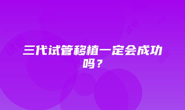 三代试管移植一定会成功吗?