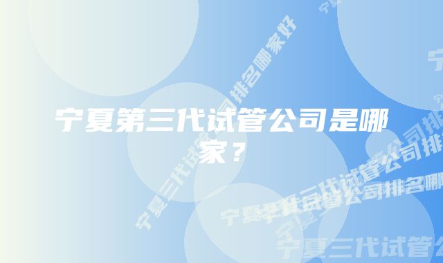 宁夏第三代试管公司是哪家?