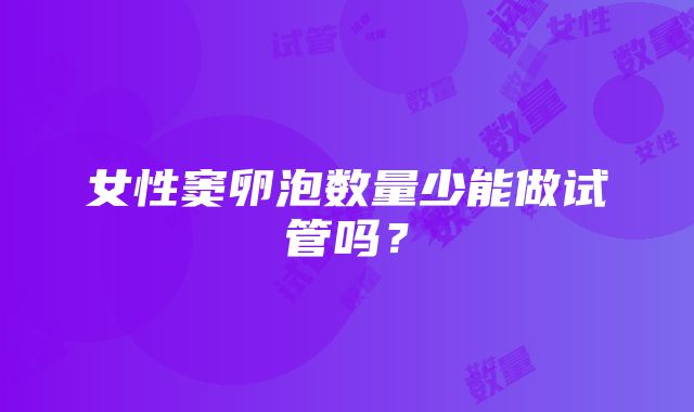 女性窦卵泡数量少能做试管吗？