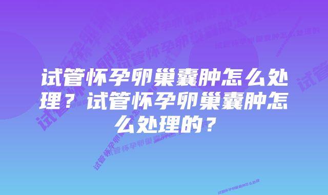 试管怀孕卵巢囊肿怎么处理?试管怀孕卵巢囊肿怎么处理的?